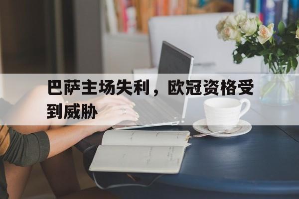 巴萨主场失利，欧冠资格受到威胁