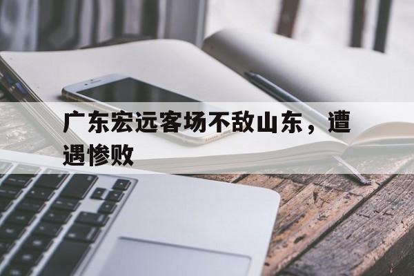 关于广东宏远客场不敌山东，遭遇惨败的信息