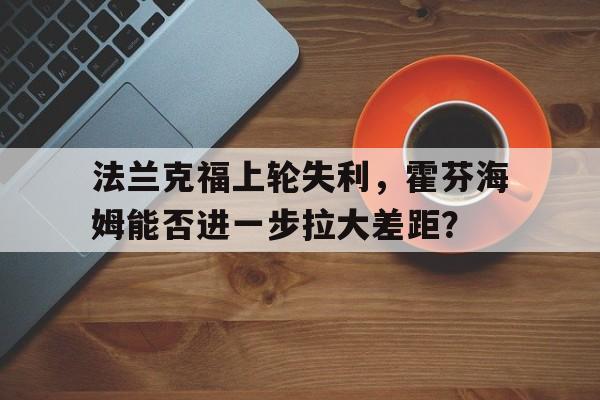 法兰克福上轮失利，霍芬海姆能否进一步拉大差距？的简单介绍