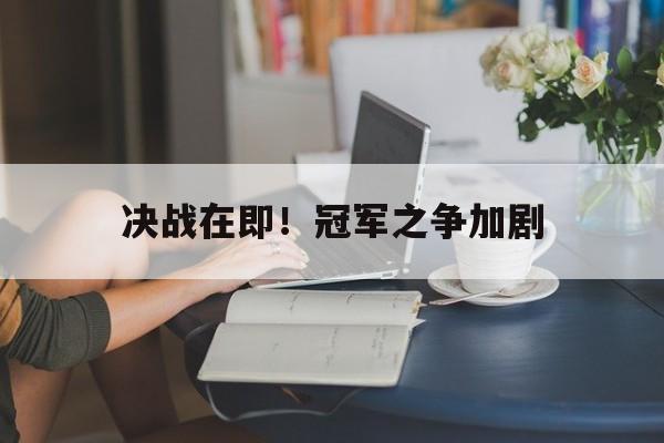 决战在即！冠军之争加剧