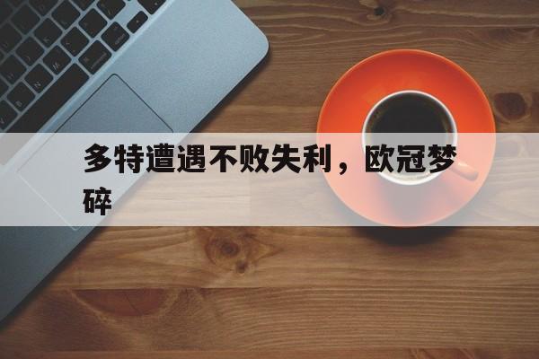 包含多特遭遇不败失利，欧冠梦碎的词条