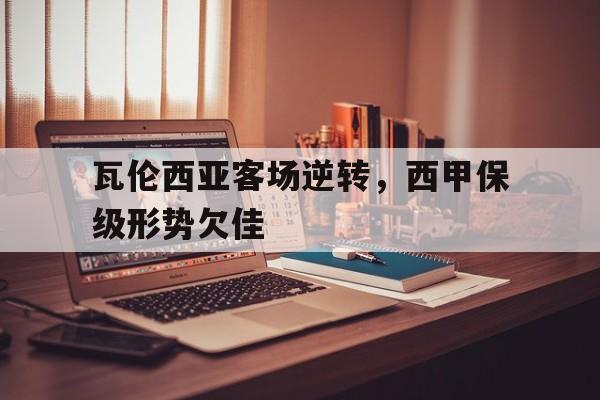 关于瓦伦西亚客场逆转，西甲保级形势欠佳的信息