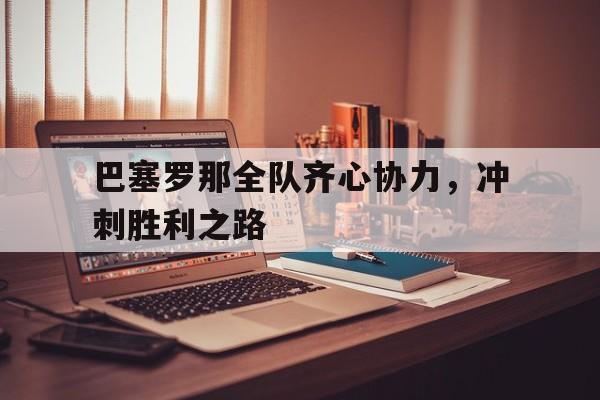 包含巴塞罗那全队齐心协力，冲刺胜利之路的词条