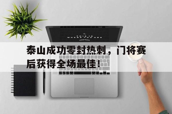 泰山成功零封热刺，门将赛后获得全场最佳！泰山队门将