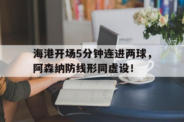 海港开场5分钟连进两球，阿森纳防线形同虚设！